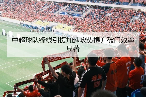 中超球队锋线引援加速攻势提升破门效率显著