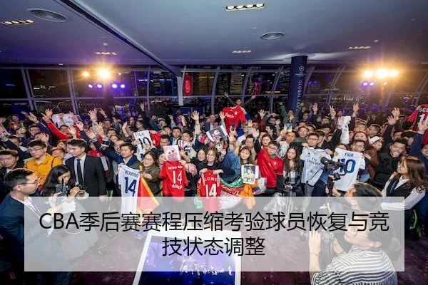 CBA季后赛赛程压缩考验球员恢复与竞技状态调整